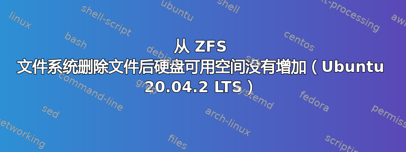 从 ZFS 文件系统删除文件后硬盘可用空间没有增加（Ubuntu 20.04.2 LTS）