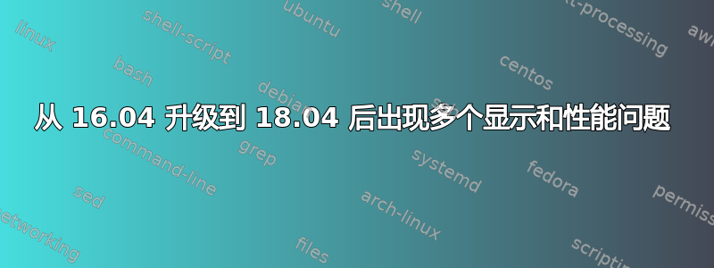 从 16.04 升级到 18.04 后出现多个显示和性能问题