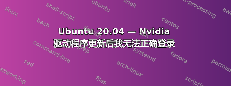 Ubuntu 20.04 — Nvidia 驱动程序更新后我无法正确登录