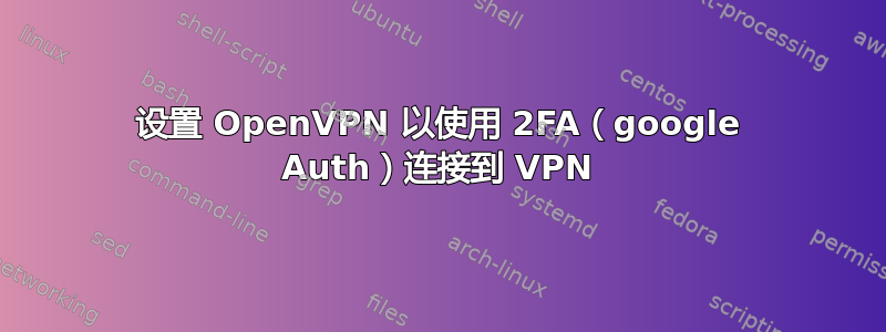 设置 OpenVPN 以使用 2FA（google Auth）连接到 VPN