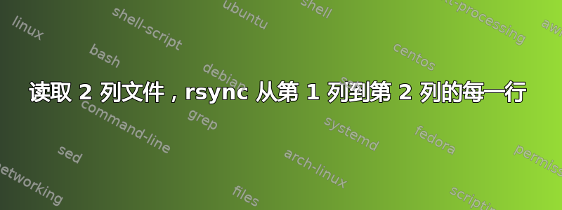 读取 2 列文件，rsync 从第 1 列到第 2 列的每一行