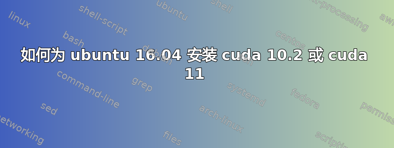 如何为 ubuntu 16.04 安装 cuda 10.2 或 cuda 11