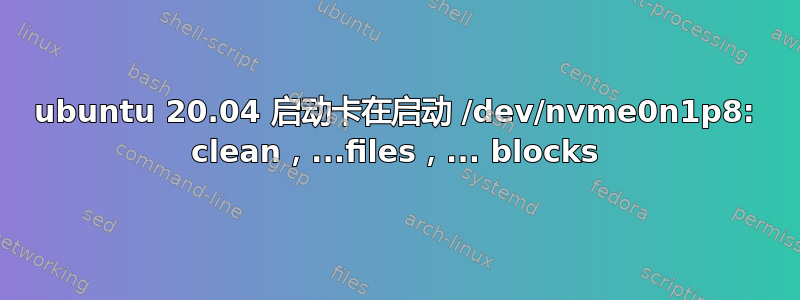 ubuntu 20.04 启动卡在启动 /dev/nvme0n1p8: clean，...files，... blocks