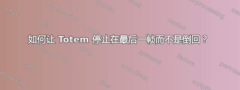 如何让 Totem 停止在最后一帧而不是倒回？