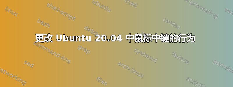 更改 Ubuntu 20.04 中鼠标中键的行为