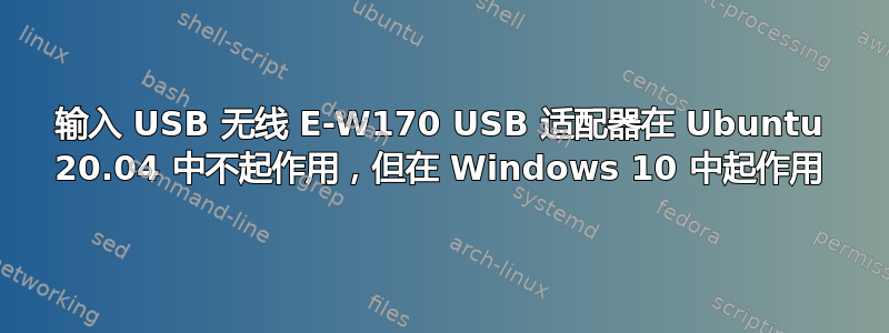 输入 USB 无线 E-W170 USB 适配器在 Ubuntu 20.04 中不起作用，但在 Windows 10 中起作用