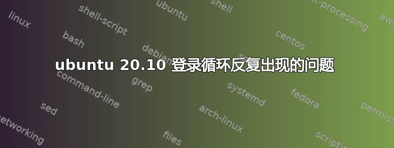 ubuntu 20.10 登录循环反复出现的问题