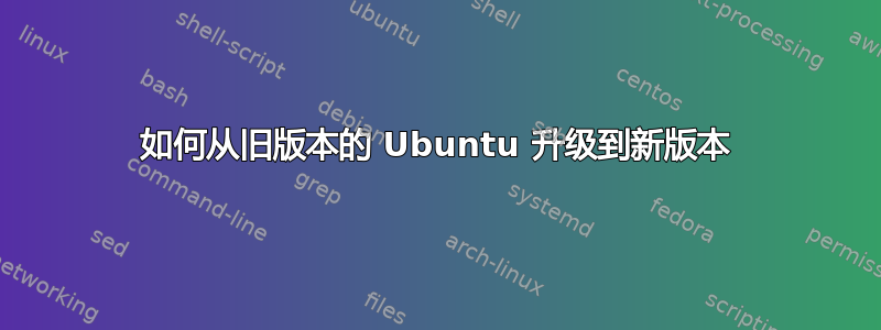 如何从旧版本的 Ubuntu 升级到新版本