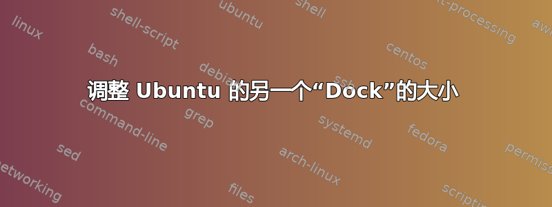 调整 Ubuntu 的另一个“Dock”的大小