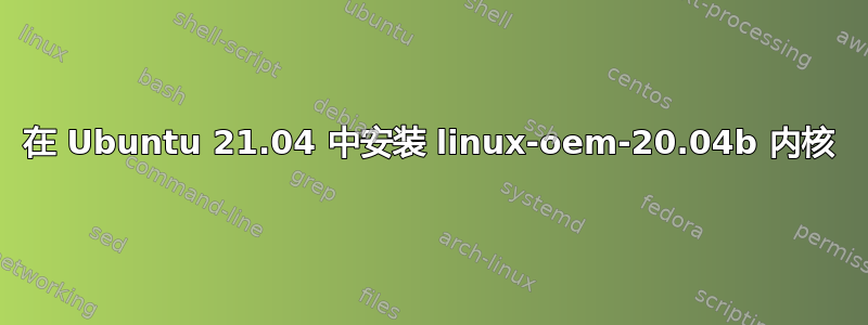 在 Ubuntu 21.04 中安装 linux-oem-20.04b 内核