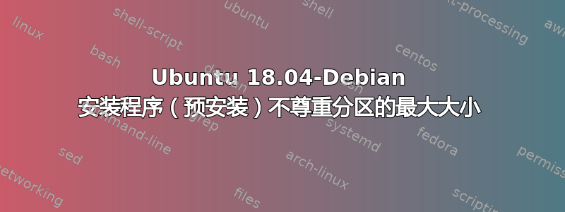 Ubuntu 18.04-Debian 安装程序（预安装）不尊重分区的最大大小