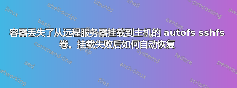 容器丢失了从远程服务器挂载到主机的 autofs sshfs 卷。挂载失败后如何自动恢复