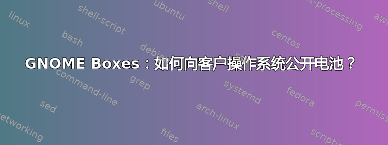 GNOME Boxes：如何向客户操作系统公开电池？