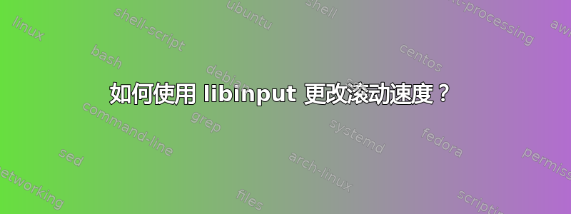 如何使用 libinput 更改滚动速度？