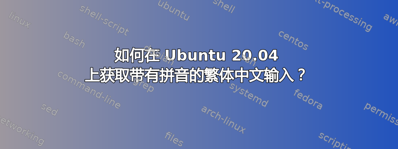 如何在 Ubuntu 20.04 上获取带有拼音的繁体中文输入？