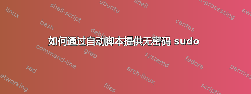 如何通过自动脚本提供无密码 sudo