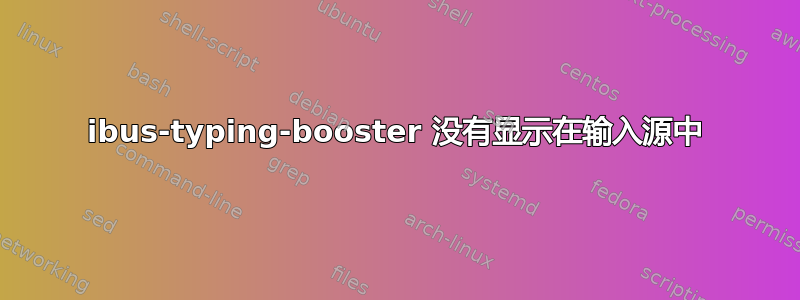 ibus-typing-booster 没有显示在输入源中