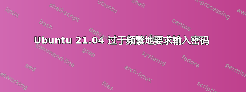 Ubuntu 21.04 过于频繁地要求输入密码