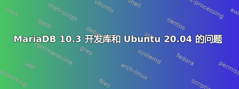 MariaDB 10.3 开发库和 Ubuntu 20.04 的问题