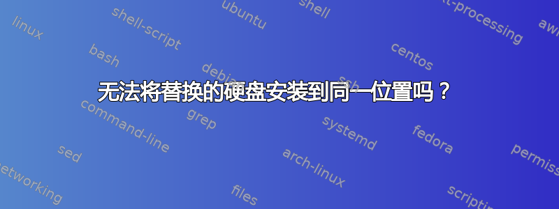 无法将替换的硬盘安装到同一位置吗？