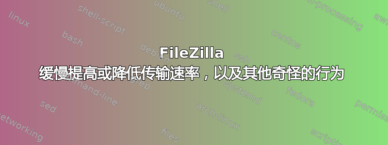 FileZilla 缓慢提高或降低传输速率，以及其他奇怪的行为