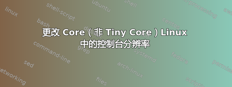 更改 Core（非 Tiny Core）Linux 中的控制台分辨率