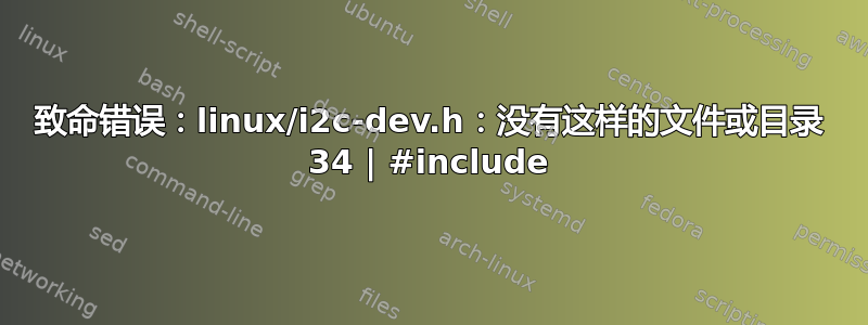 致命错误：linux/i2c-dev.h：没有这样的文件或目录 34 | #include