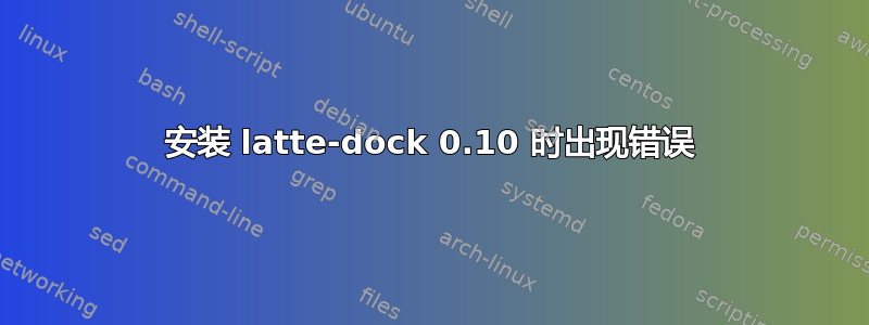 安装 latte-dock 0.10 时出现错误