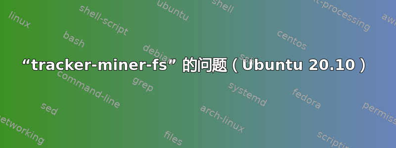 “tracker-miner-fs” 的问题（Ubuntu 20.10）