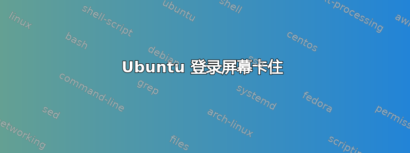 Ubuntu 登录屏幕卡住