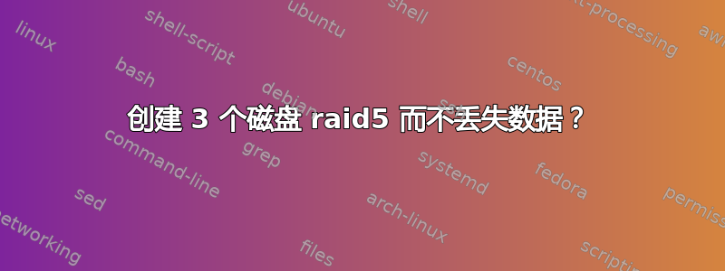 创建 3 个磁盘 raid5 而不丢失数据？