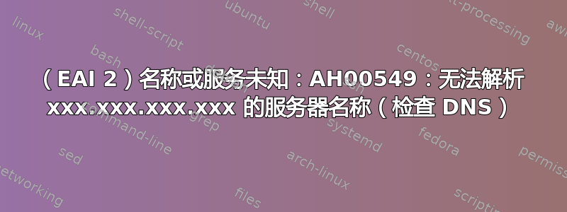 （EAI 2）名称或服务未知：AH00549：无法解析 xxx.xxx.xxx.xxx 的服务器名称（检查 DNS）