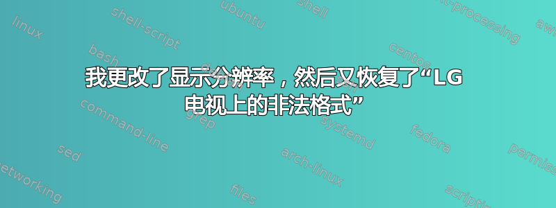 我更改了显示分辨率，然后又恢复了“LG 电视上的非法格式”