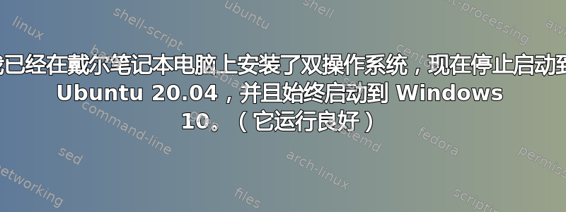 我已经在戴尔笔记本电脑上安装了双操作系统，现在停止启动到 Ubuntu 20.04，并且始终启动到 Windows 10。（它运行良好）