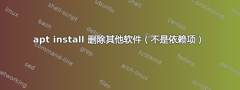 apt install 删除其他软件（不是依赖项）