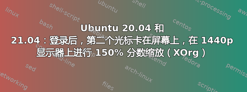 Ubuntu 20.04 和 21.04：登录后，第二个光标卡在屏幕上，在 1440p 显示器上进行 150% 分数缩放（XOrg）