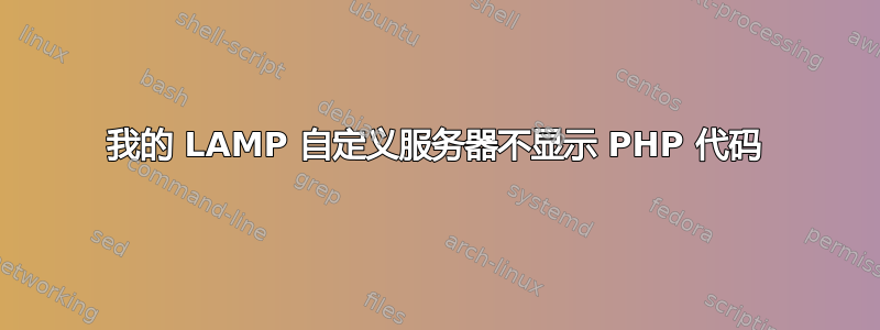 我的 LAMP 自定义服务器不显示 PHP 代码