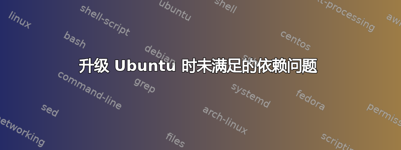 升级 Ubuntu 时未满足的依赖问题