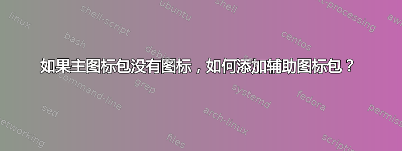 如果主图标包没有图标，如何添加辅助图标包？