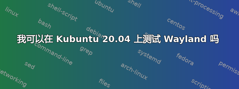 我可以在 Kubuntu 20.04 上测试 Wayland 吗