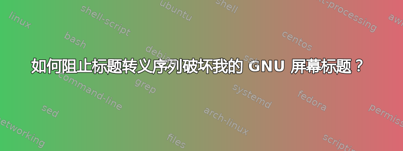 如何阻止标题转义序列破坏我的 GNU 屏幕标题？