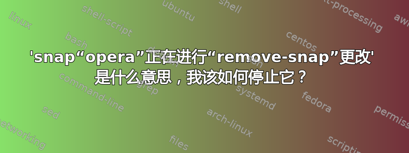 'snap“opera”正在进行“remove-snap”更改' 是什么意思，我该如何停止它？