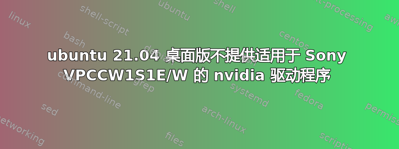 ubuntu 21.04 桌面版不提供适用于 Sony VPCCW1S1E/W 的 nvidia 驱动程序