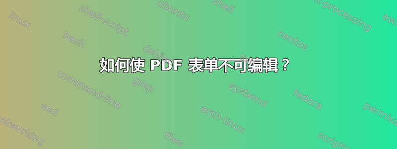 如何使 PDF 表单不可编辑？