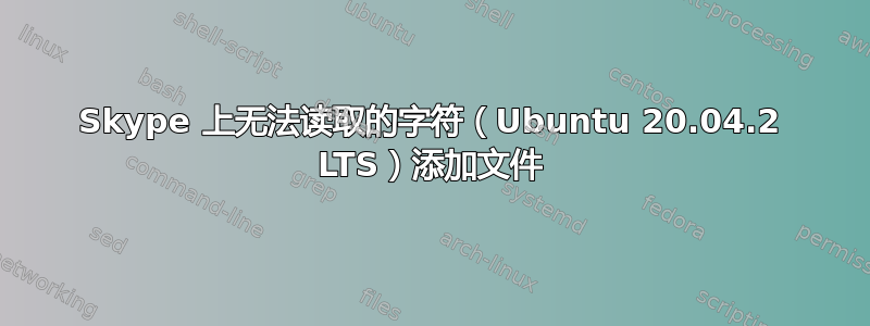 Skype 上无法读取的字符（Ubuntu 20.04.2 LTS）添加文件