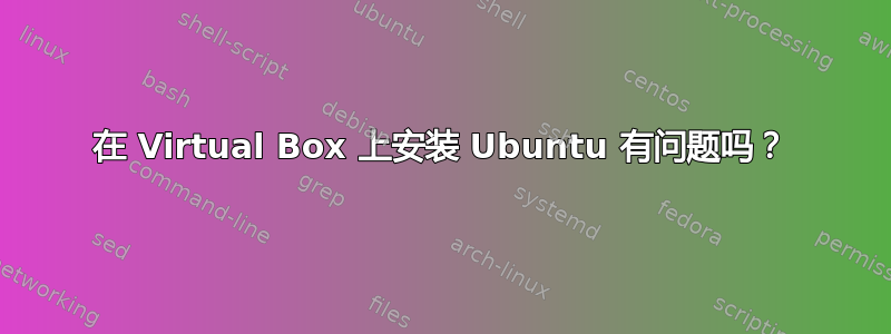 在 Virtual Box 上安装 Ubuntu 有问题吗？