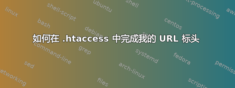 如何在 .htaccess 中完成我的 URL 标头