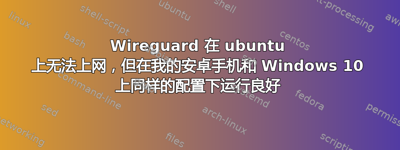 Wireguard 在 ubuntu 上无法上网，但在我的安卓手机和 Windows 10 上同样的配置下运行良好