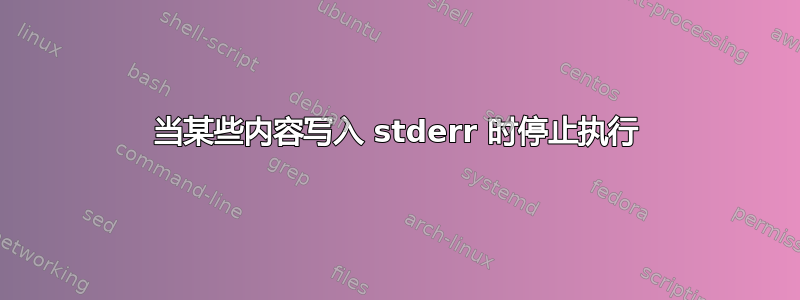 当某些内容写入 stderr 时停止执行