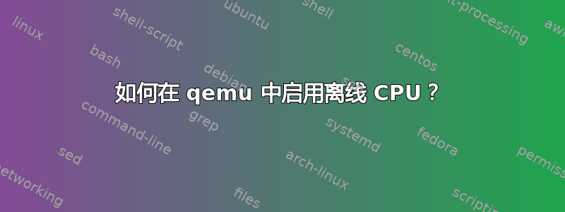 如何在 qemu 中启用离线 CPU？